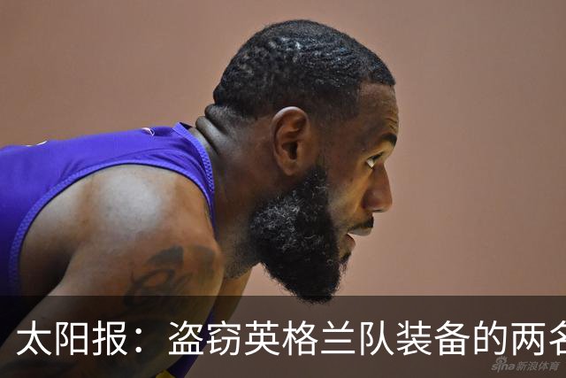太阳报：盗窃英格兰队装备的两名司机最高面临7年监禁