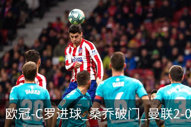 欧冠-C罗进球 桑乔破门 曼联2-0客胜黄潜提前出线